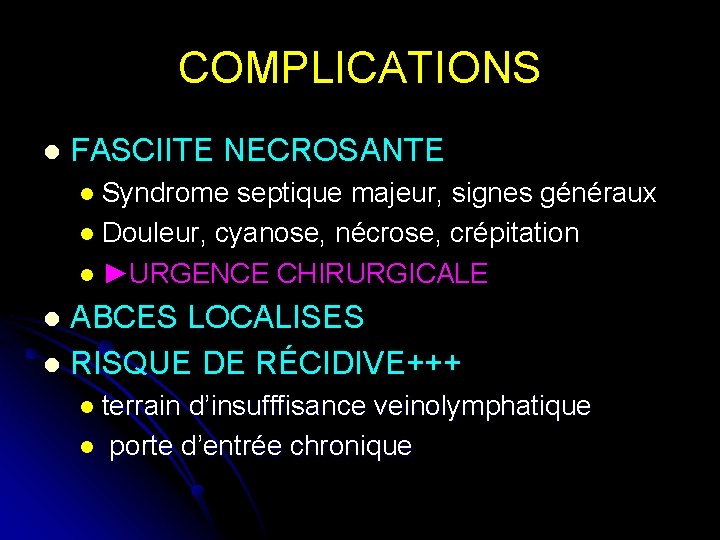 COMPLICATIONS l FASCIITE NECROSANTE Syndrome septique majeur, signes généraux l Douleur, cyanose, nécrose, crépitation