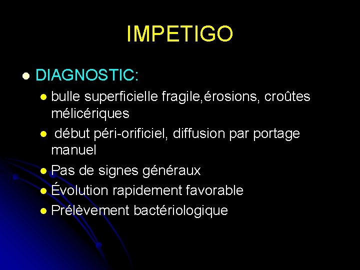 IMPETIGO l DIAGNOSTIC: bulle superficielle fragile, érosions, croûtes mélicériques l début péri-orificiel, diffusion par