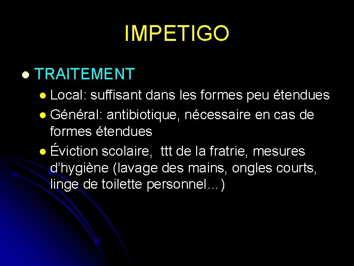 IMPETIGO l TRAITEMENT Local: suffisant dans les formes peu étendues l Général: antibiotique, nécessaire