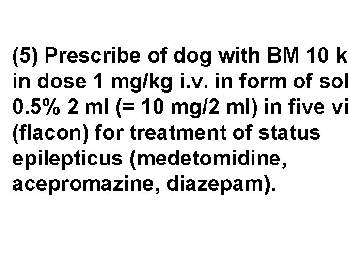 (5) Prescribe of dog with BM 10 kg in dose 1 mg/kg i. v.