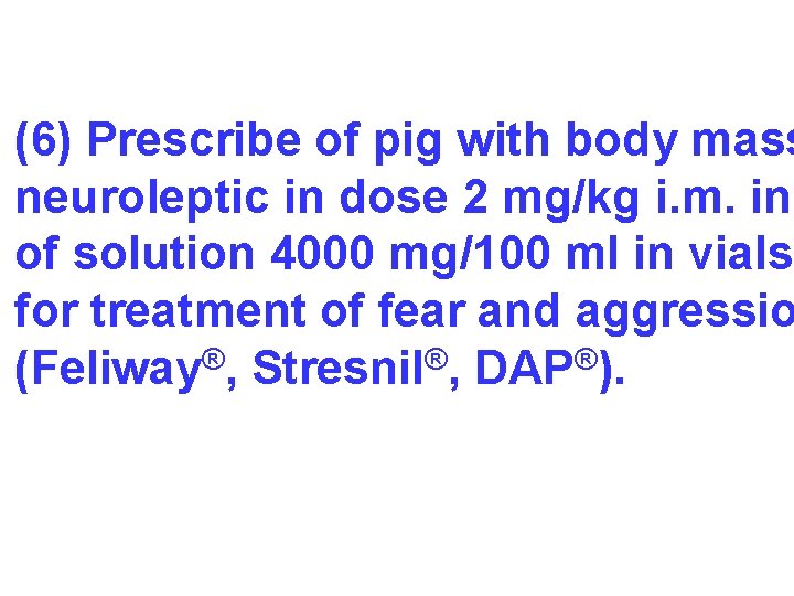 (6) Prescribe of pig with body mass neuroleptic in dose 2 mg/kg i. m.