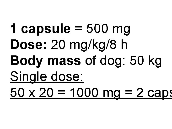 1 capsule = 500 mg Dose: 20 mg/kg/8 h Body mass of dog: 50