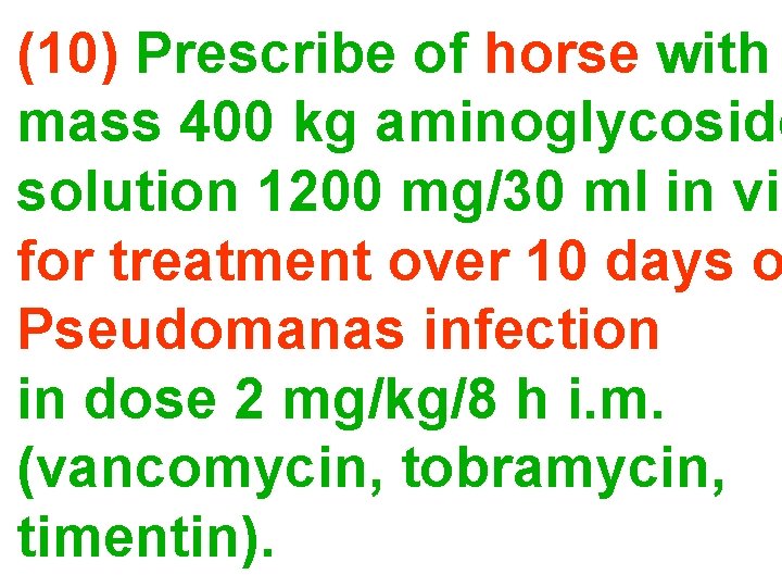 (10) Prescribe of horse with mass 400 kg aminoglycoside solution 1200 mg/30 ml in