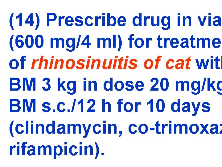 (14) Prescribe drug in via (600 mg/4 ml) for treatmen of rhinosinuitis of cat