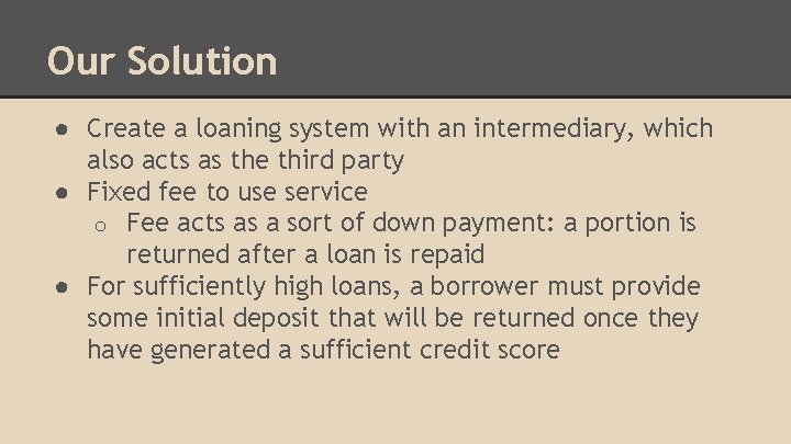 Our Solution ● Create a loaning system with an intermediary, which also acts as
