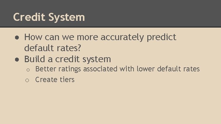 Credit System ● How can we more accurately predict default rates? ● Build a