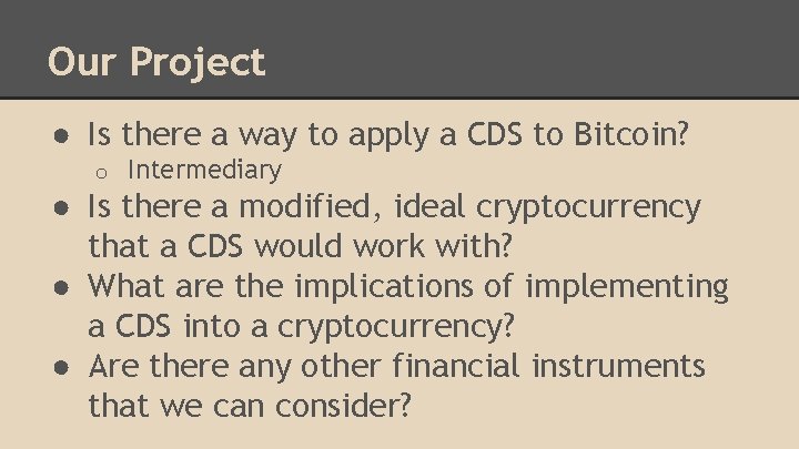 Our Project ● Is there a way to apply a CDS to Bitcoin? o