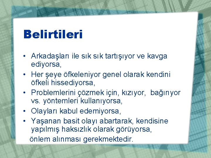 Belirtileri • Arkadaşları ile sık tartışıyor ve kavga ediyorsa, • Her şeye öfkeleniyor genel