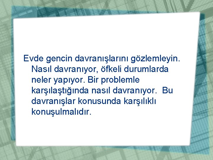 Evde gencin davranışlarını gözlemleyin. Nasıl davranıyor, öfkeli durumlarda neler yapıyor. Bir problemle karşılaştığında nasıl