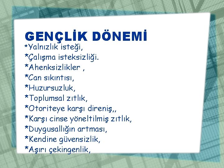 GENÇLİK DÖNEMİ *Yalnızlık isteği, *Çalışma isteksizliği. *Ahenksizlikler , *Can sıkıntısı, *Huzursuzluk, *Toplumsal zıtlık, *Otoriteye