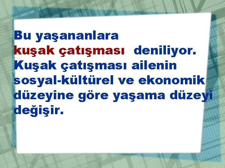 Bu yaşananlara kuşak çatışması deniliyor. Kuşak çatışması ailenin sosyal-kültürel ve ekonomik düzeyine göre yaşama