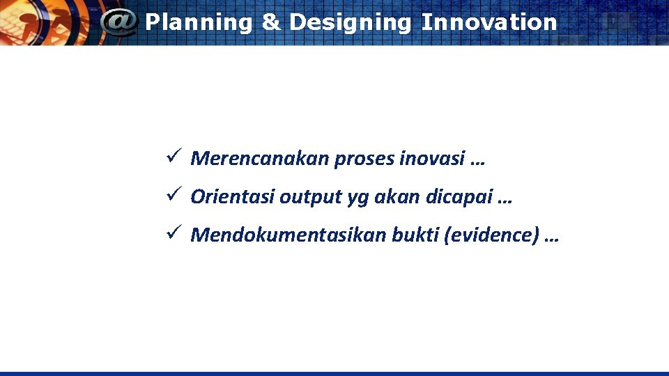 Planning & Designing Innovation ü Merencanakan proses inovasi … ü Orientasi output yg akan