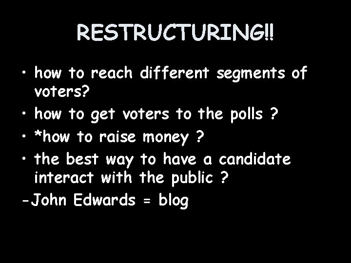 RESTRUCTURING!! • how to reach different segments of voters? • how to get voters