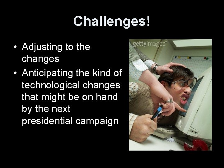 Challenges! • Adjusting to the changes • Anticipating the kind of technological changes that