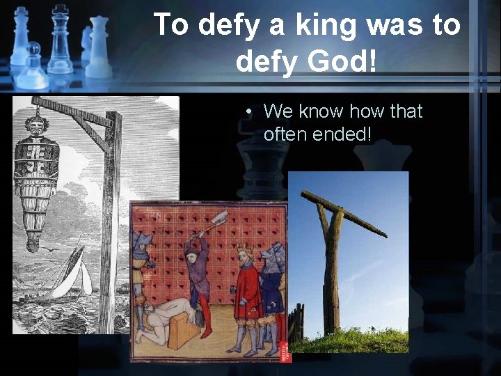 To defy a king was to defy God! • We know how that often