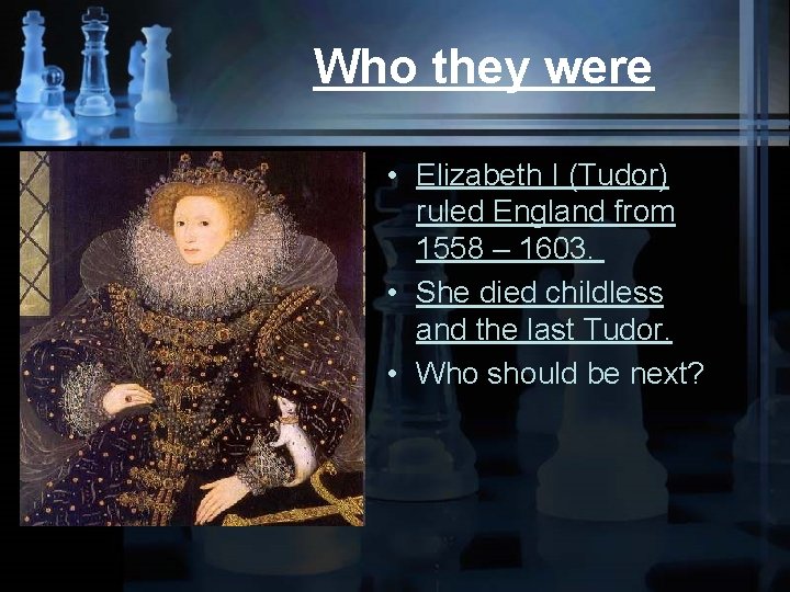Who they were • Elizabeth I (Tudor) ruled England from 1558 – 1603. •