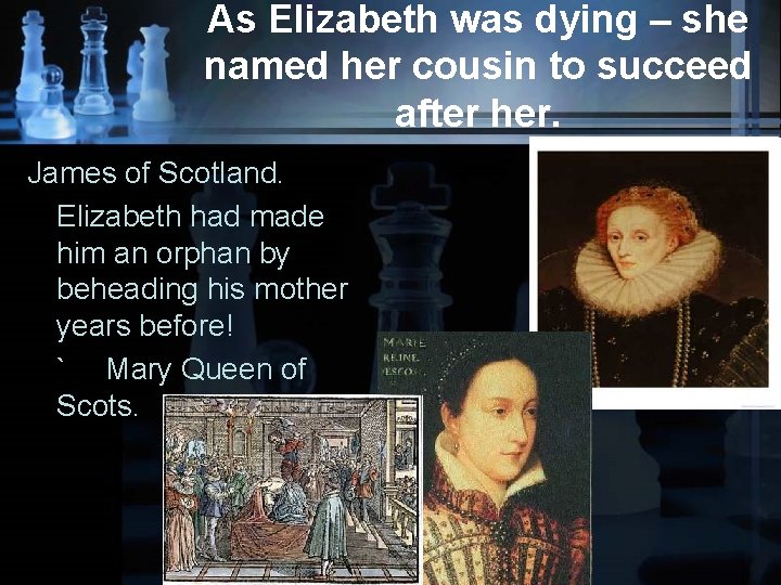As Elizabeth was dying – she named her cousin to succeed after her. James