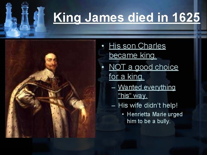 King James died in 1625 • His son Charles became king. • NOT a