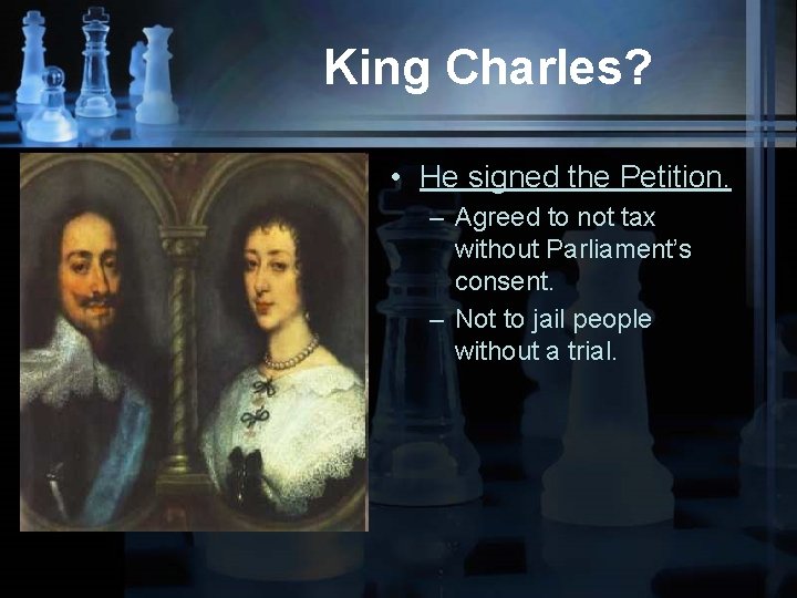 King Charles? • He signed the Petition. – Agreed to not tax without Parliament’s