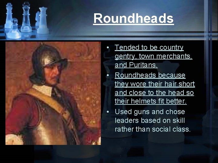 Roundheads • Tended to be country gentry, town merchants, and Puritans. • Roundheads because