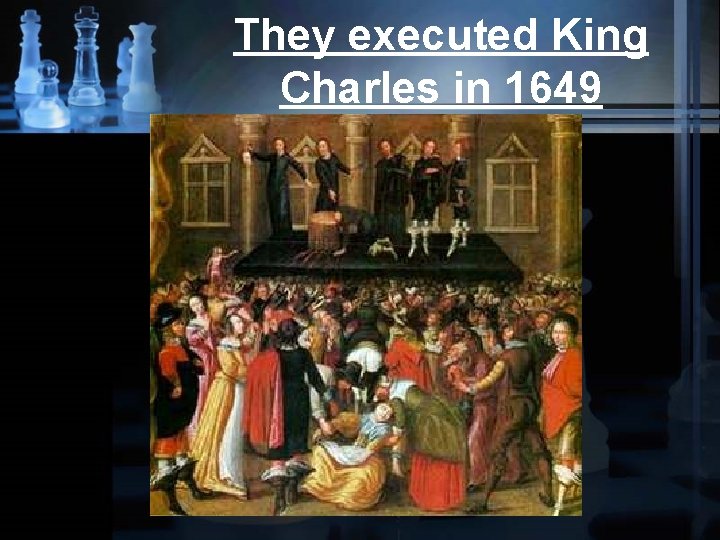 They executed King Charles in 1649 