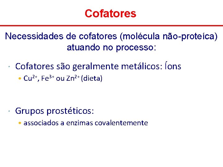 Cofatores Necessidades de cofatores (molécula não-proteíca) atuando no processo: Cofatores são geralmente metálicos: Íons