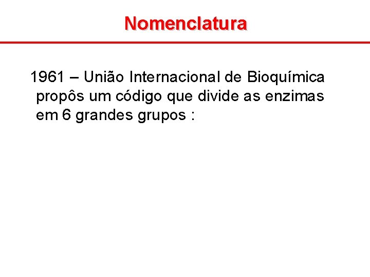 Nomenclatura 1961 – União Internacional de Bioquímica propôs um código que divide as enzimas