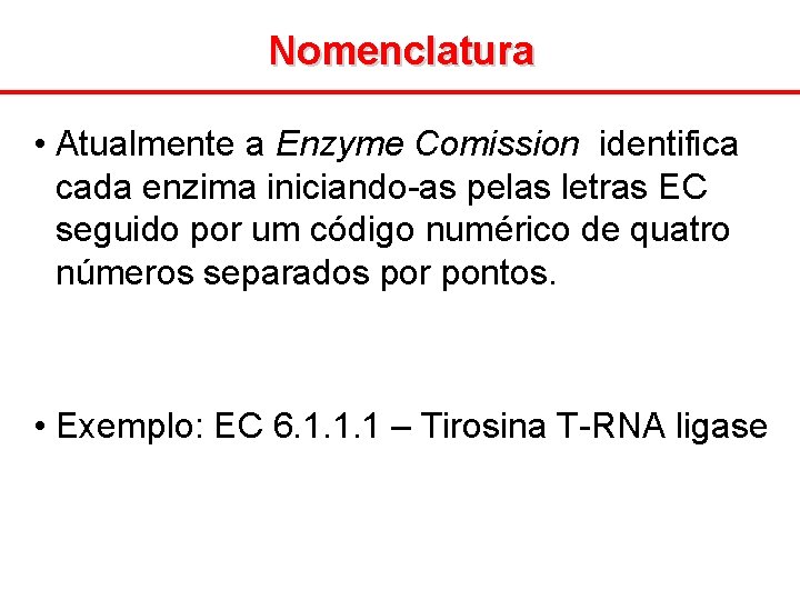 Nomenclatura • Atualmente a Enzyme Comission identifica cada enzima iniciando-as pelas letras EC seguido