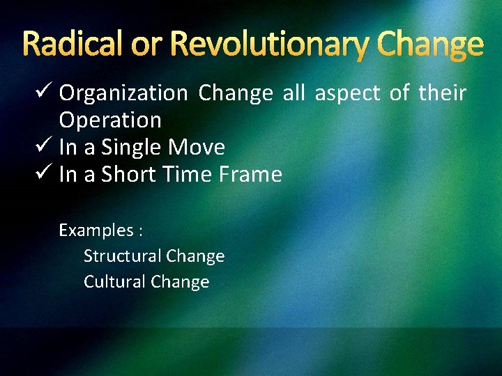 Radical or Revolutionary Change ü Organization Change all aspect of their Operation ü In