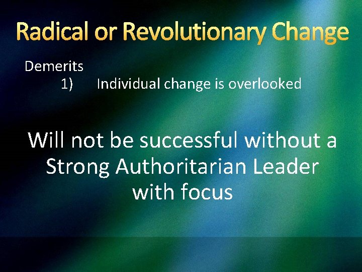 Radical or Revolutionary Change Demerits 1) Individual change is overlooked Will not be successful