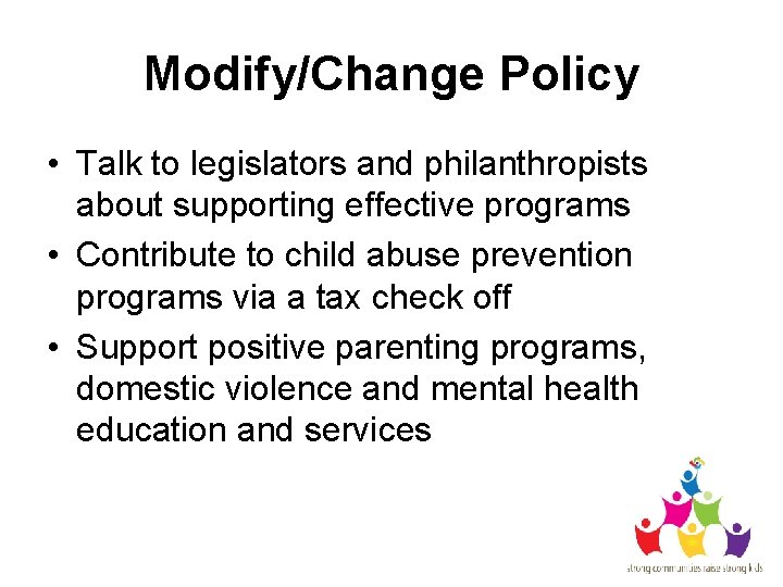 Modify/Change Policy • Talk to legislators and philanthropists about supporting effective programs • Contribute