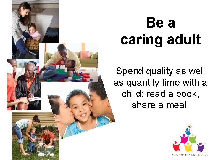 Be a caring adult Spend quality as well as quantity time with a child;