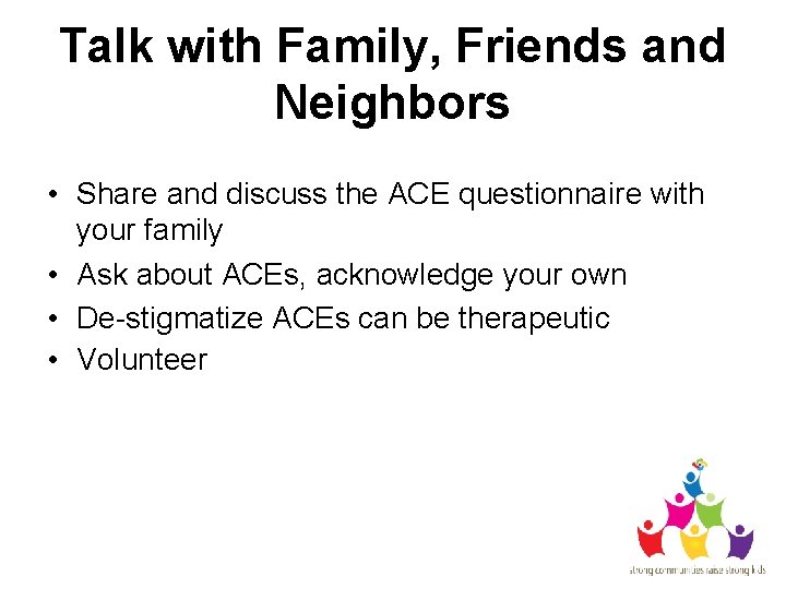 Talk with Family, Friends and Neighbors • Share and discuss the ACE questionnaire with