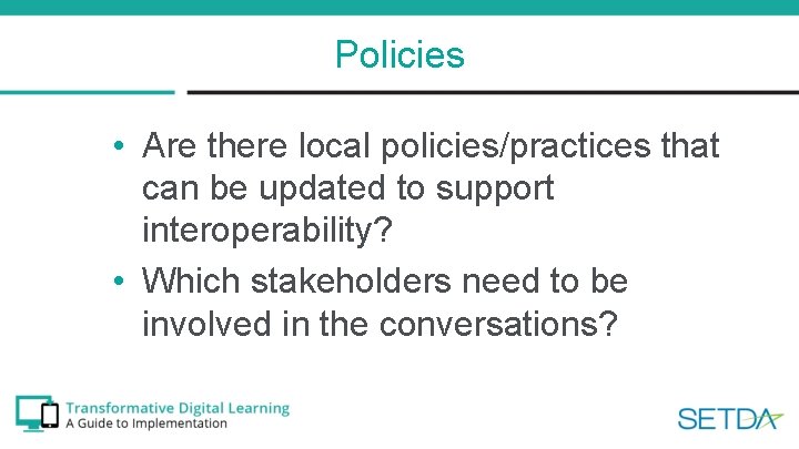 Policies • Are there local policies/practices that can be updated to support interoperability? •