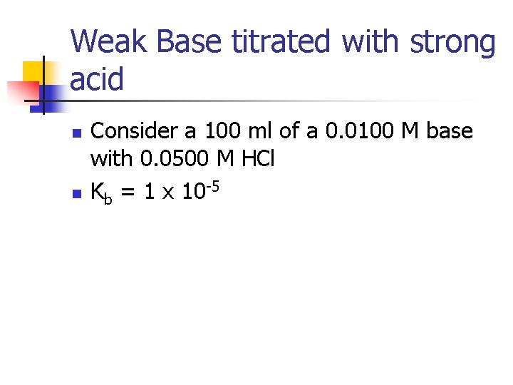 Weak Base titrated with strong acid n n Consider a 100 ml of a