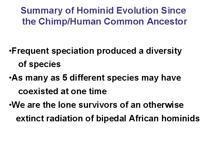 Summary of Hominid Evolution Since the Chimp/Human Common Ancestor • Frequent speciation produced a