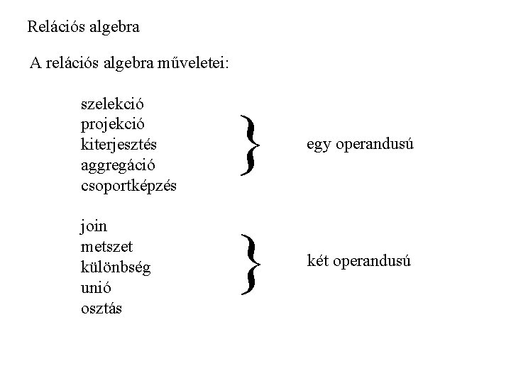 Relációs algebra A relációs algebra műveletei: szelekció projekció kiterjesztés aggregáció csoportképzés } egy operandusú