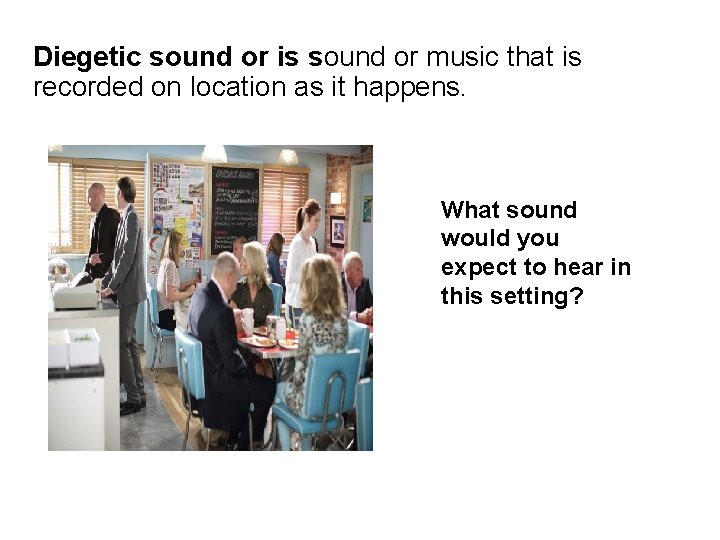 Diegetic sound or is sound or music that is recorded on location as it