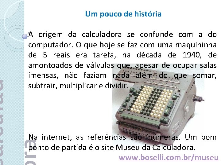 Um pouco de história alculad ra A origem da calculadora se confunde com a