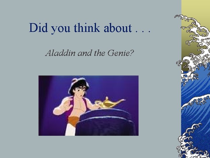 Did you think about. . . Aladdin and the Genie? 