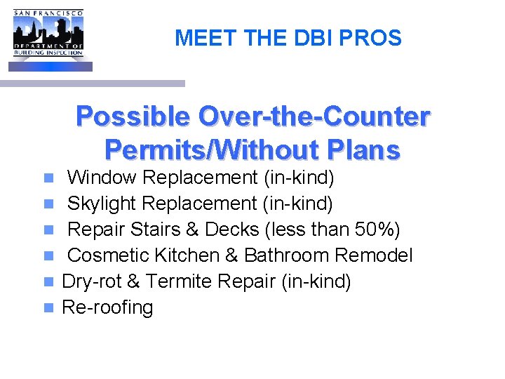MEET THE DBI PROS Possible Over-the-Counter Permits/Without Plans n n n Window Replacement (in-kind)
