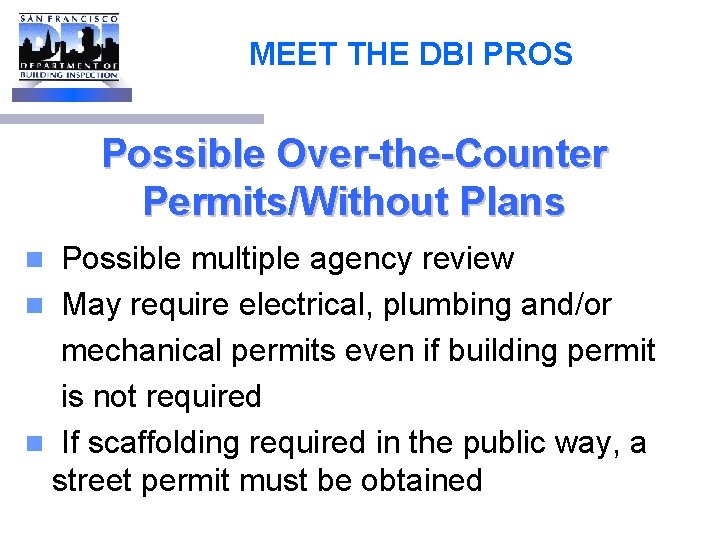 MEET THE DBI PROS Possible Over-the-Counter Permits/Without Plans Possible multiple agency review n May