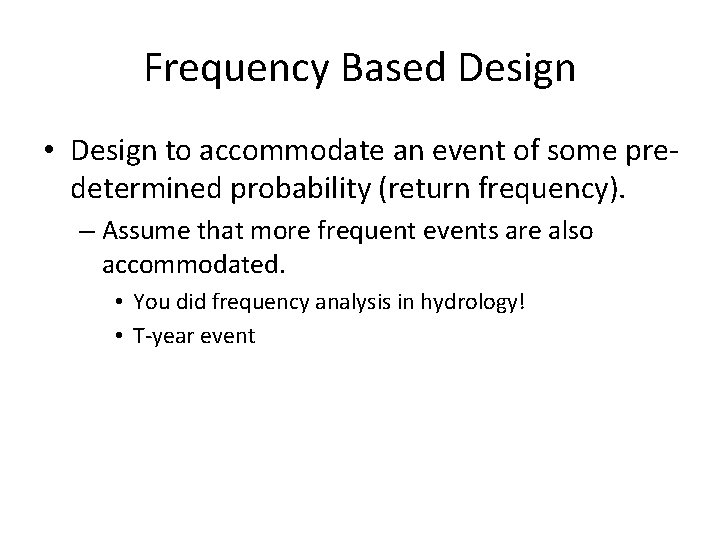 Frequency Based Design • Design to accommodate an event of some predetermined probability (return