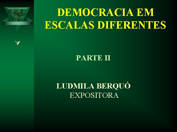 DEMOCRACIA EM ESCALAS DIFERENTES Ú PARTE II LUDMILA BERQUÓ EXPOSITORA DEMOCRACIA EM ESCALAS DIFERENTES Ú PARTE II LUDMILA BERQUÓ EXPOSITORA