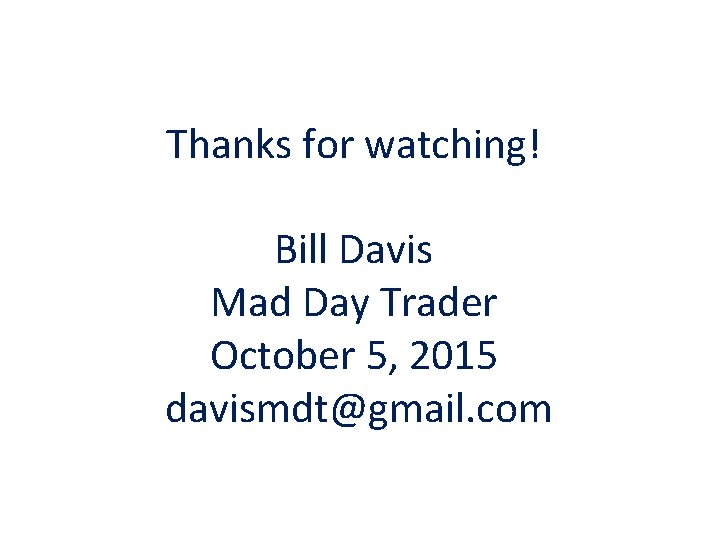 Thanks for watching! Bill Davis Mad Day Trader October 5, 2015 davismdt@gmail. com 
