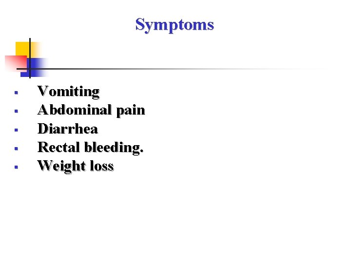 Symptoms § § § Vomiting Abdominal pain Diarrhea Rectal bleeding. Weight loss 
