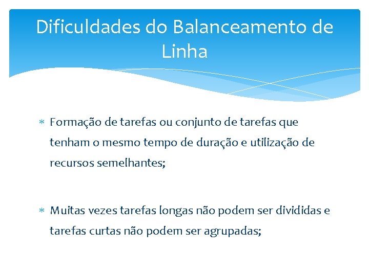 Dificuldades do Balanceamento de Linha Formação de tarefas ou conjunto de tarefas que tenham