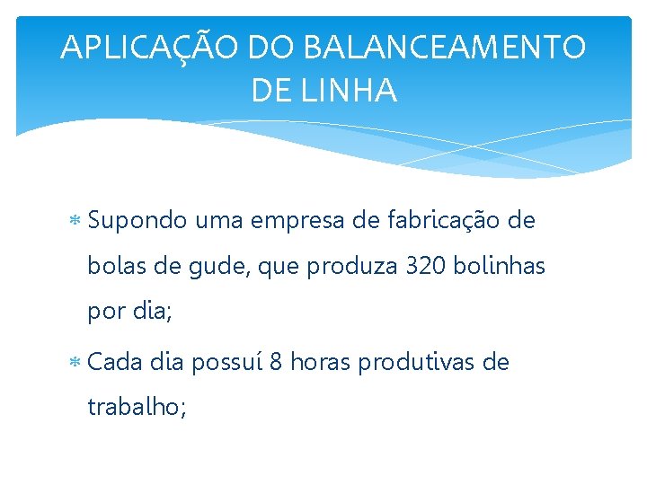 APLICAÇÃO DO BALANCEAMENTO DE LINHA Supondo uma empresa de fabricação de bolas de gude,