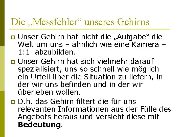 Die „Messfehler“ unseres Gehirns Unser Gehirn hat nicht die „Aufgabe“ die Welt um uns