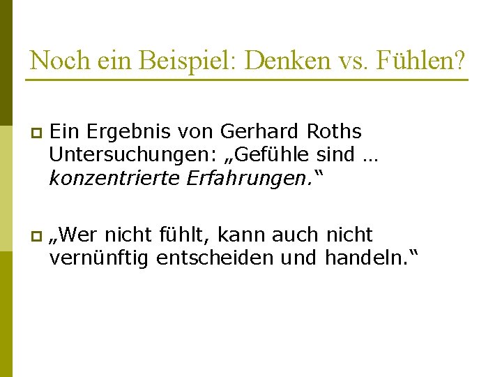 Noch ein Beispiel: Denken vs. Fühlen? p Ein Ergebnis von Gerhard Roths Untersuchungen: „Gefühle